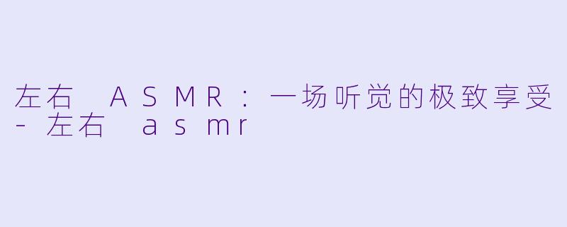 左右 ASMR:一场听觉的极致享受