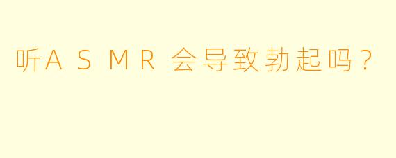 听ASMR会导致勃起吗?