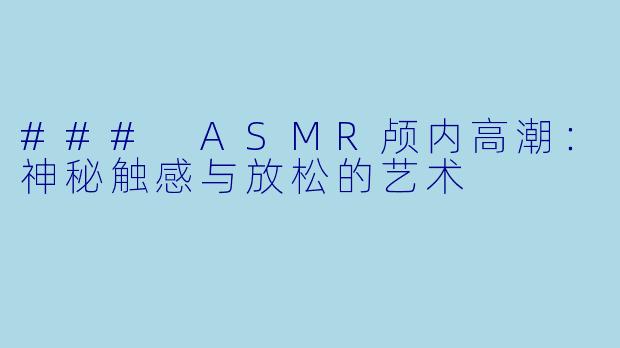 ### ASMR颅内高潮：神秘触感与放松的艺术