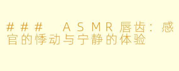 ### ASMR唇齿：感官的悸动与宁静的体验