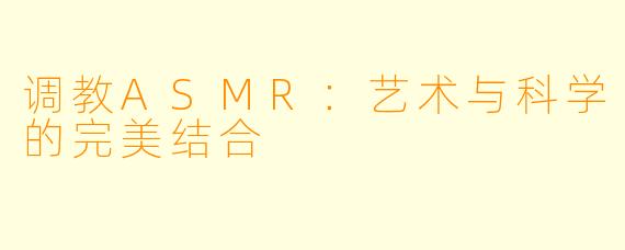 调教ASMR：艺术与科学的完美结合