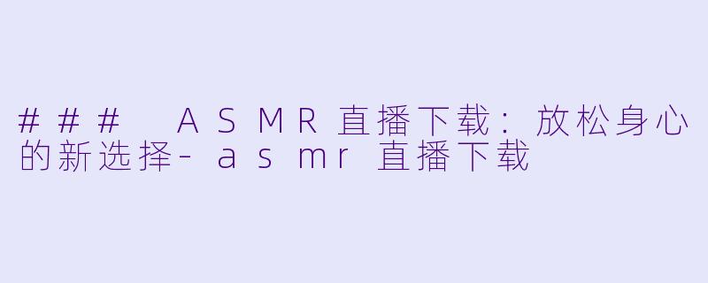 ### ASMR直播下载：放松身心的新选择