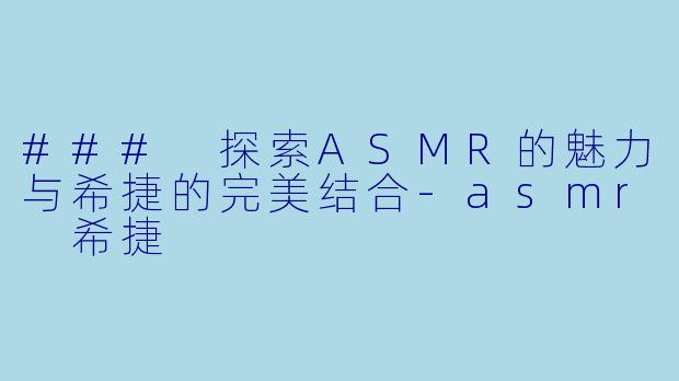 ### 探索ASMR的魅力与希捷的完美结合-asmr 希捷