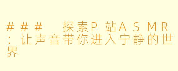 ### 探索P站ASMR：让声音带你进入宁静的世界