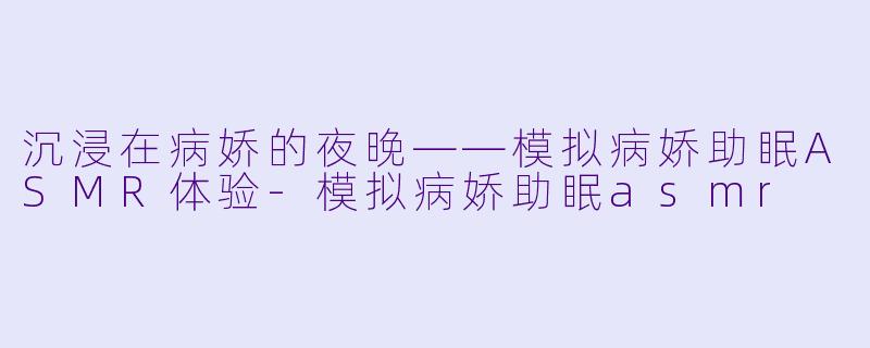 沉浸在病娇的夜晚——模拟病娇助眠ASMR体验-模拟病娇助眠asmr
