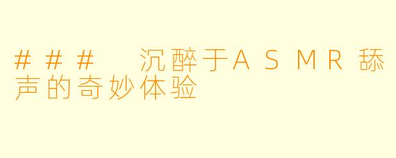### 沉醉于ASMR舔声的奇妙体验
