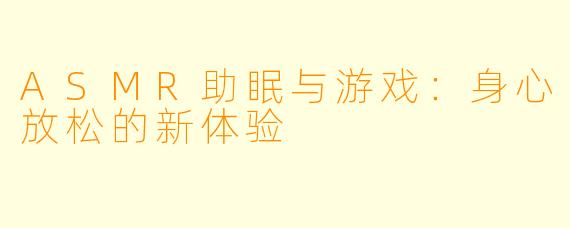 ASMR助眠与游戏:身心放松的新体验