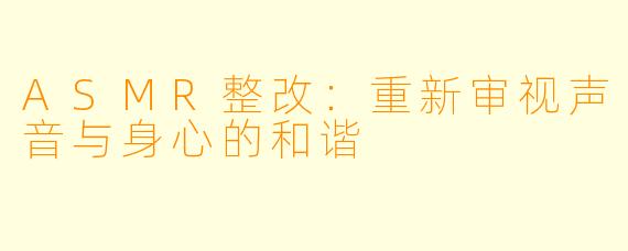ASMR整改：重新审视声音与身心的和谐