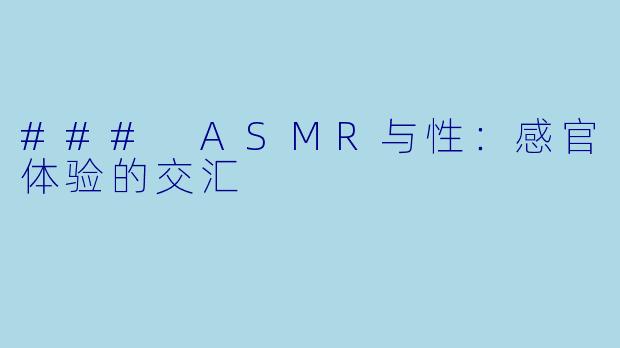 ### ASMR与性：感官体验的交汇