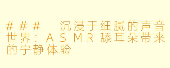 ### 沉浸于细腻的声音世界：ASMR舔耳朵带来的宁静体验