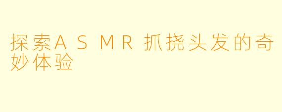探索ASMR抓挠头发的奇妙体验