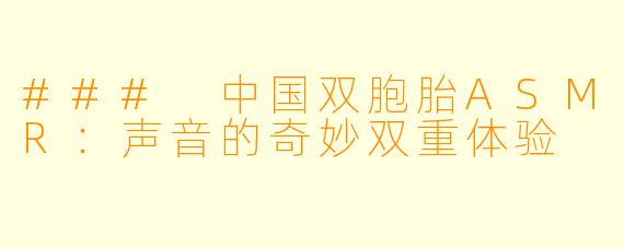 ### 中国双胞胎ASMR：声音的奇妙双重体验