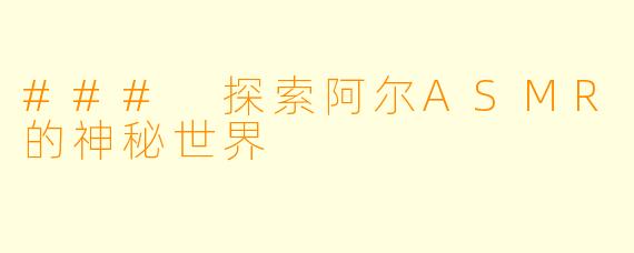 ### 探索阿尔ASMR的神秘世界