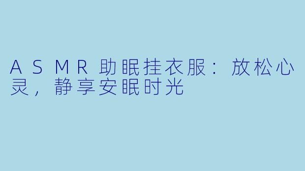 ASMR助眠挂衣服：放松心灵，静享安眠时光