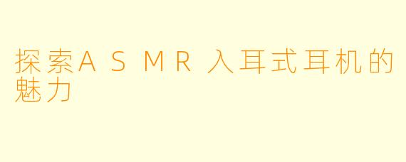 探索ASMR入耳式耳机的魅力