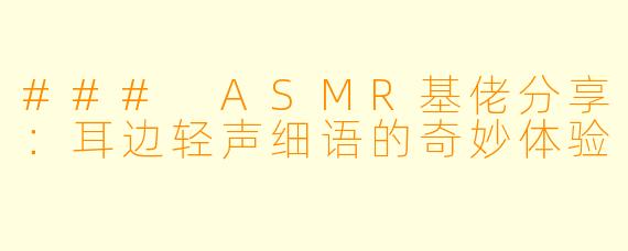 ### ASMR基佬分享：耳边轻声细语的奇妙体验