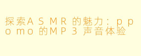 探索ASMR的魅力：ppomo的MP3声音体验