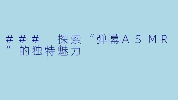 ### 探索“弹幕ASMR”的独特魅力