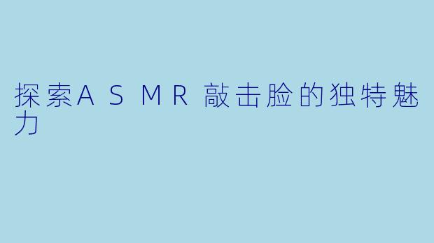 探索ASMR敲击脸的独特魅力
