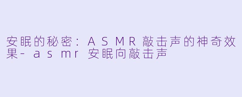 安眠的秘密：ASMR敲击声的神奇效果-asmr安眠向敲击声