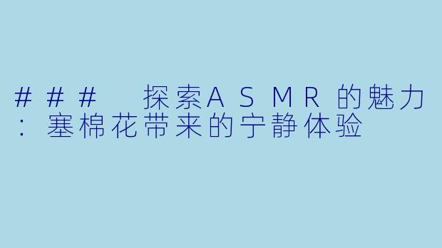 ### 探索ASMR的魅力：塞棉花带来的宁静体验