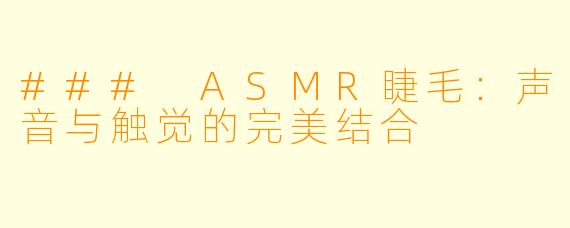 ### ASMR睫毛：声音与触觉的完美结合