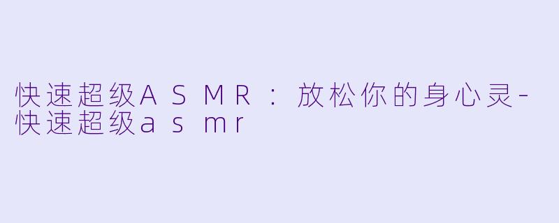 快速超级ASMR：放松你的身心灵-快速超级asmr