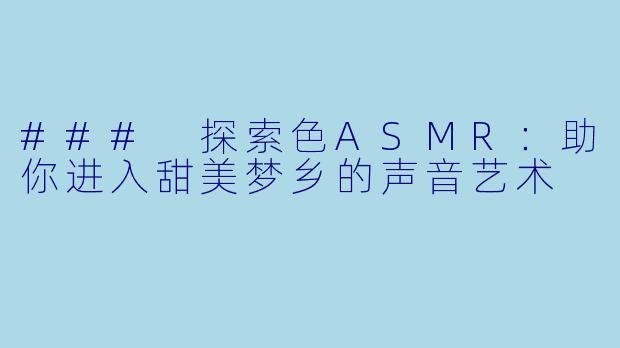 ### 探索色ASMR：助你进入甜美梦乡的声音艺术