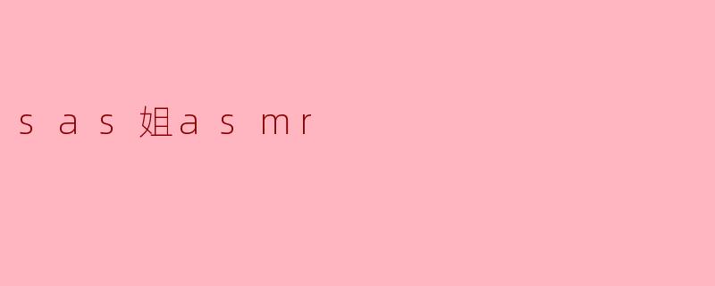 什么是“SAS姐ASMR”?****