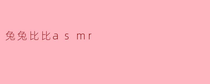 兔兔比比ASMR:轻声细语中的温馨时刻