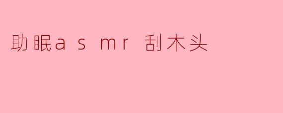 助眠asmr刮木头
