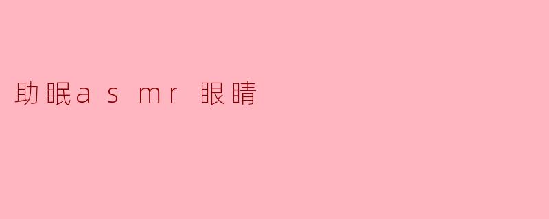 ### ASMR助眠：让你的眼睛也感受宁静
