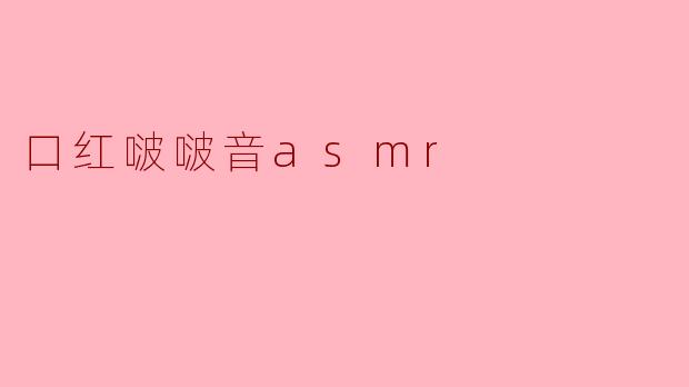 什么是口红啵啵音ASMR?**