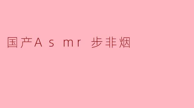 国产Asmr步非烟