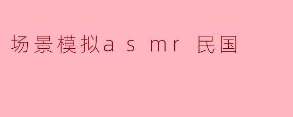 场景模拟asmr民国