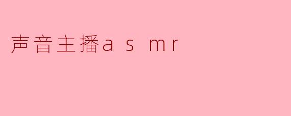什么是声音主播ASMR,为什么会受到那么多人的喜爱?**