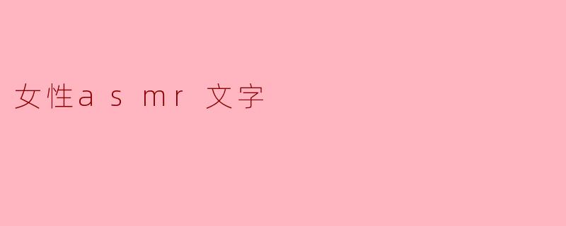 探索女性ASMR的魅力:声音与心灵的交融