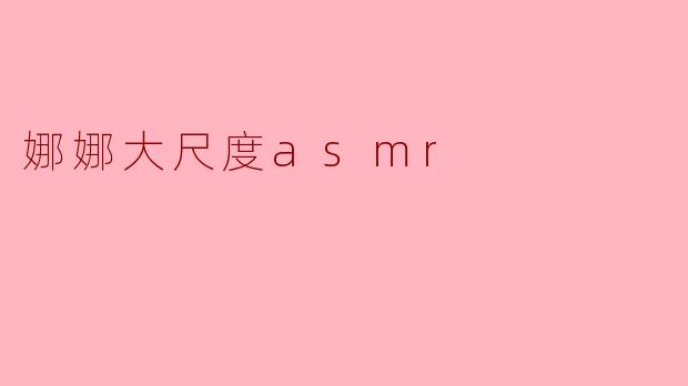 娜娜大尺度asmr