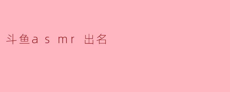 斗鱼asmr出名