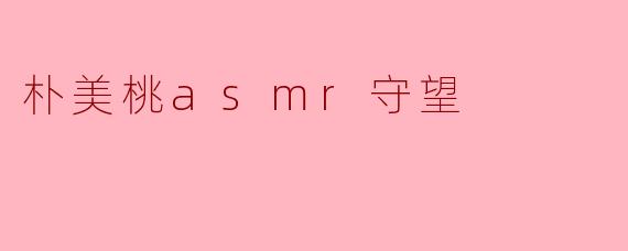 朴美桃asmr守望