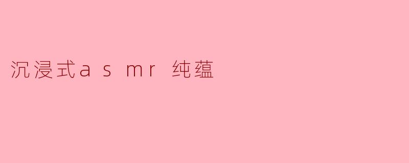 沉浸式asmr纯蕴