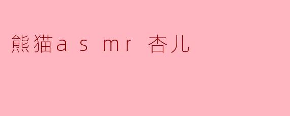 熊猫ASMR杏儿:沉浸于自然的治愈声音