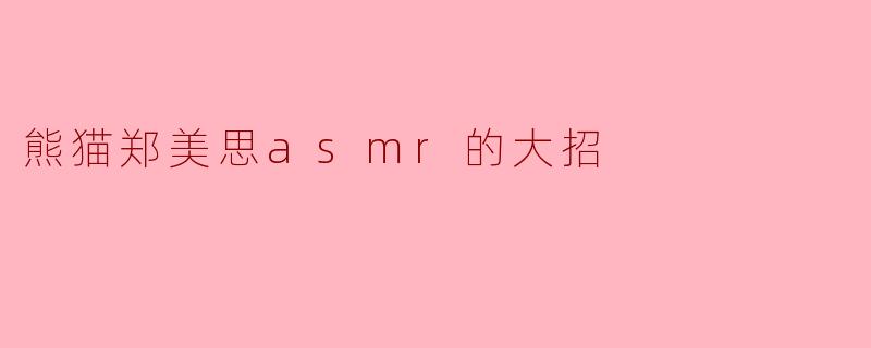 熊猫郑美思asmr的大招