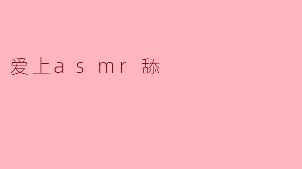 爱上asmr舔