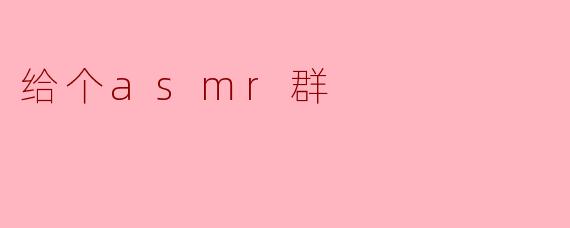 你能推荐一个好的ASMR群吗？****