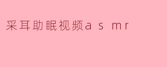 采耳助眠视频asmr