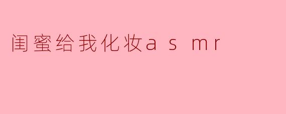 闺蜜给我化妆asmr