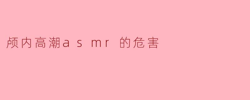 颅内高潮asmr的危害
