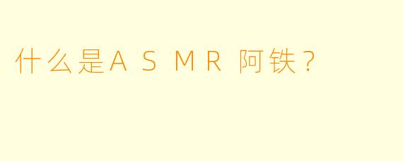 什么是ASMR阿铁？  