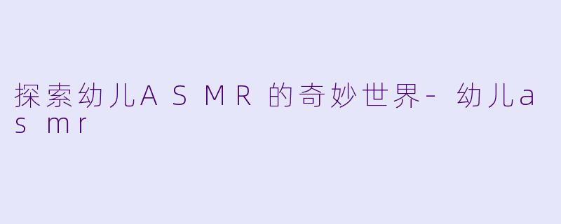 探索幼儿ASMR的奇妙世界